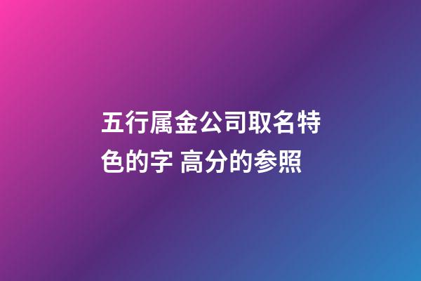 五行属金公司取名特色的字 高分的参照-第1张-公司起名-玄机派